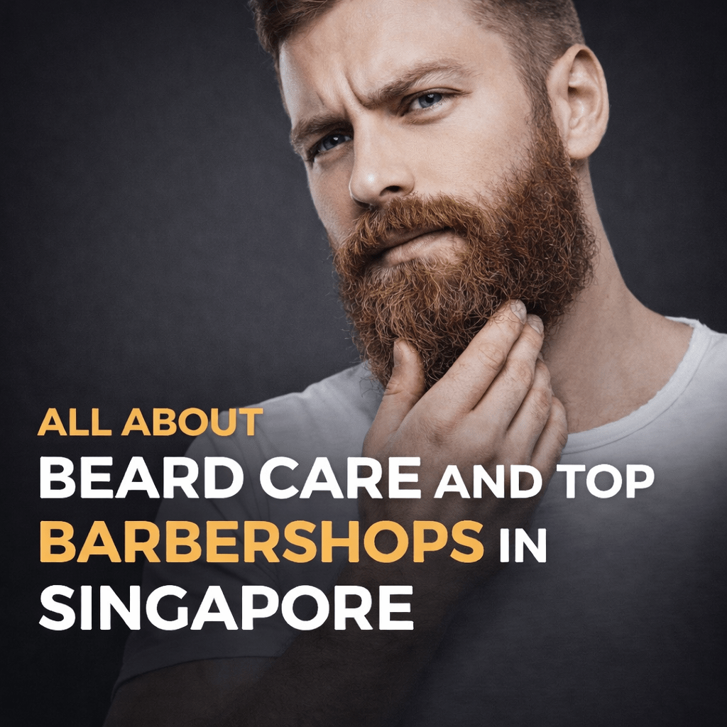All About Beard Care and Top Barbershops in&nbsp;Singapore